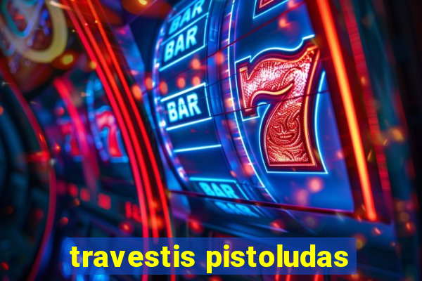 travestis pistoludas